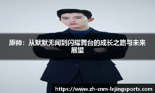 原帅：从默默无闻到闪耀舞台的成长之路与未来展望